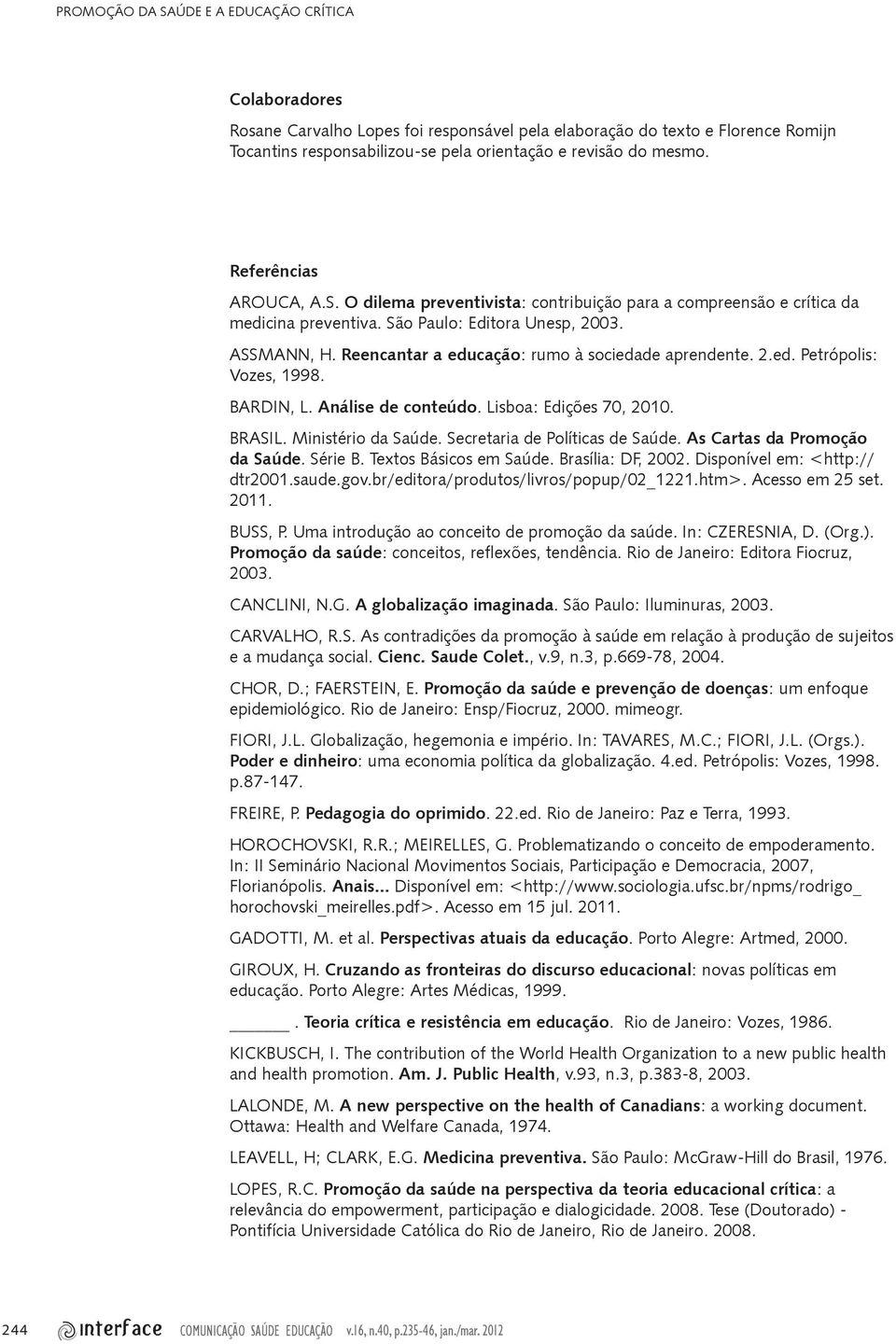 Reencantar a educação: rumo à sociedade aprendente. 2.ed. Petrópolis: Vozes, 1998. BARDIN, L. Análise de conteúdo. Lisboa: Edições 70, 2010. BRASIL. Ministério da Saúde.