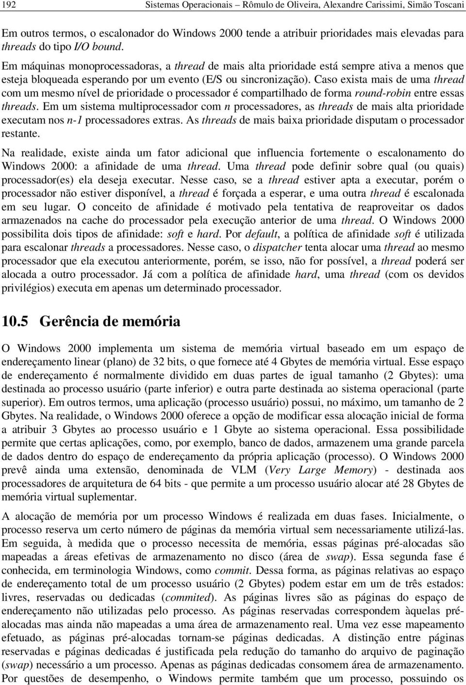 Caso exista mais de uma thread com um mesmo nível de prioridade o processador é compartilhado de forma round-robin entre essas threads.