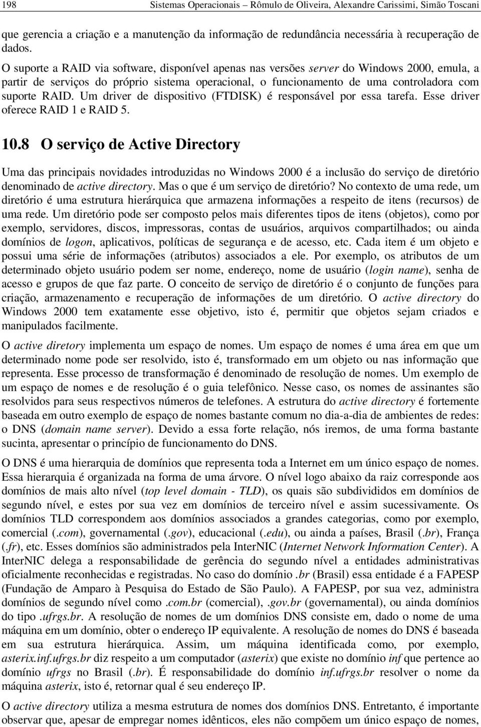 Um driver de dispositivo (FTDISK) é responsável por essa tarefa. Esse driver oferece RAID 1 e RAID 5. 10.