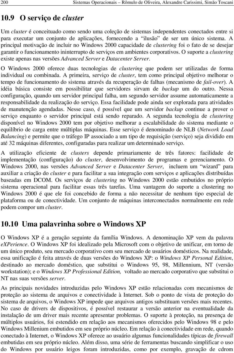 sistema. A principal motivação de incluir no Windows 2000 capacidade de clustering foi o fato de se desejar garantir o funcionamento ininterrupto de serviços em ambientes corporativos.