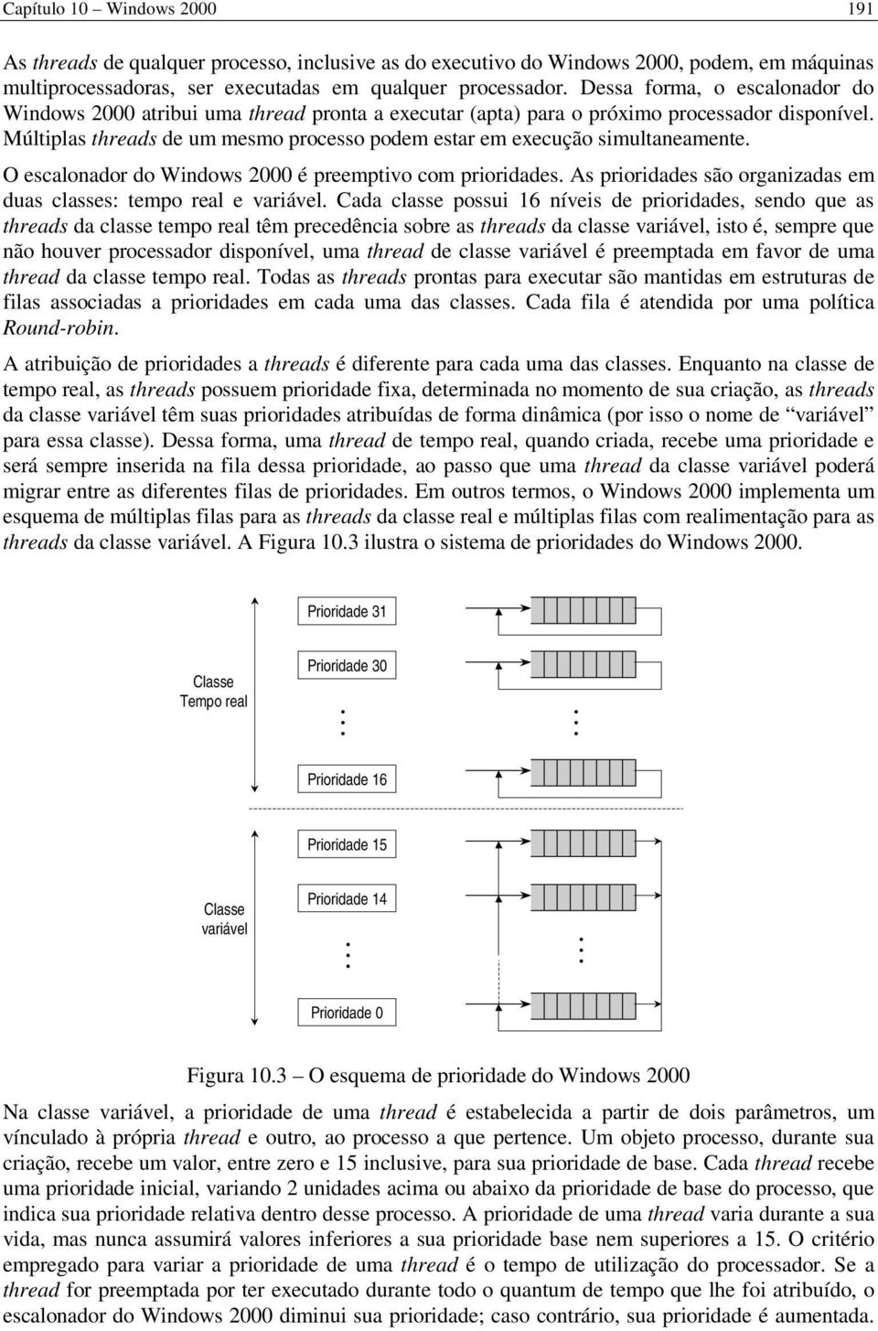 Múltiplas threads de um mesmo processo podem estar em execução simultaneamente. O escalonador do Windows 2000 é preemptivo com prioridades.