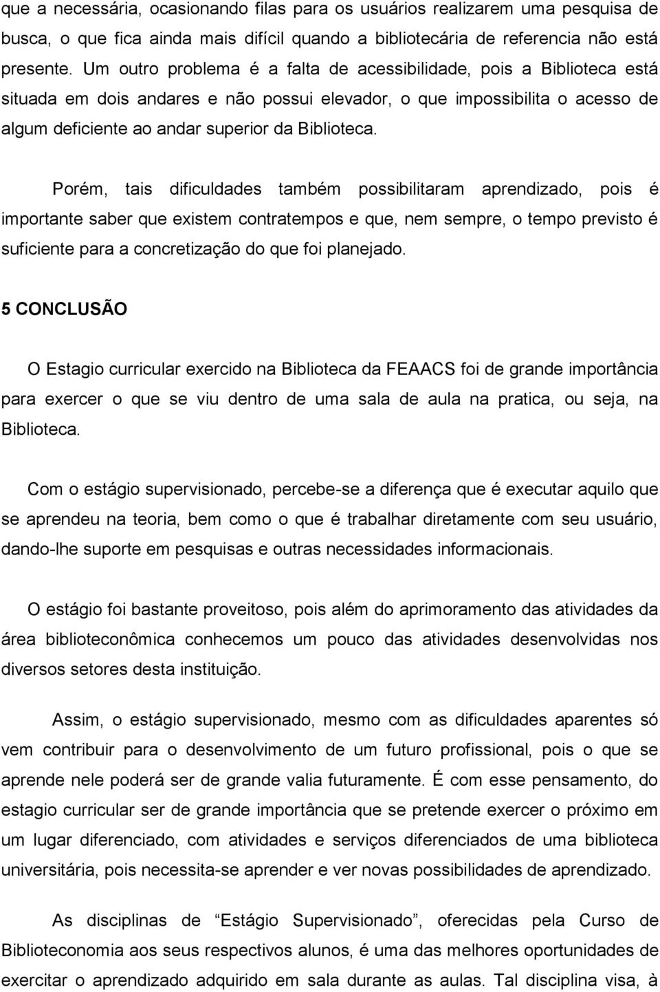 Porém, tais dificuldades também possibilitaram aprendizado, pois é importante saber que existem contratempos e que, nem sempre, o tempo previsto é suficiente para a concretização do que foi planejado.