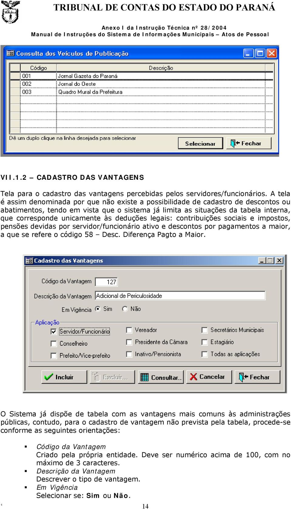 às deduções legais: contribuições sociais e impostos, pensões devidas por servidor/funcionário ativo e descontos por pagamentos a maior, a que se refere o código 58 Desc. Diferença Pagto a Maior.