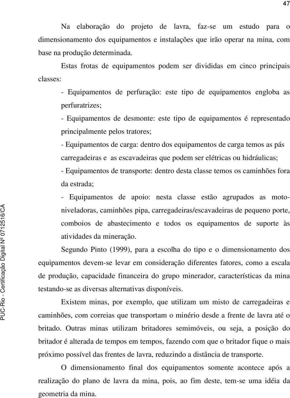 de equipamentos é representado principalmente pelos tratores; - Equipamentos de carga: dentro dos equipamentos de carga temos as pás carregadeiras e as escavadeiras que podem ser elétricas ou