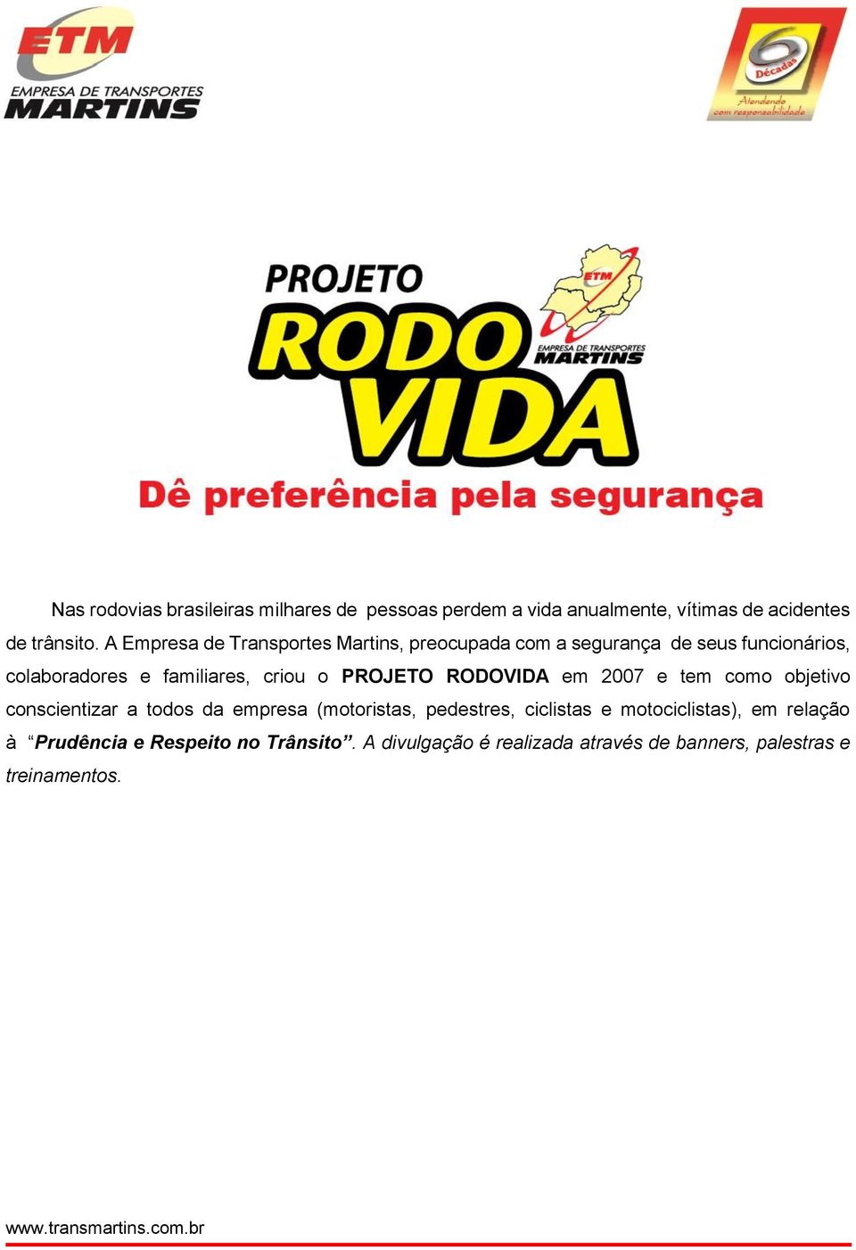 o PROJETO RODOVIDA em 2007 e tem como objetivo conscientizar a todos da empresa (motoristas, pedestres, ciclistas e