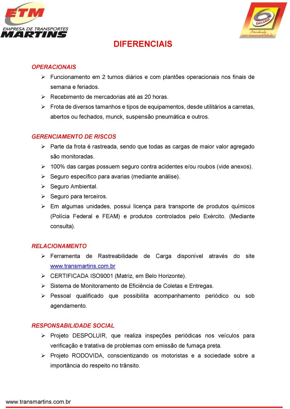 GERENCIAMENTO DE RISCOS Parte da frota é rastreada, sendo que todas as cargas de maior valor agregado são monitoradas. 100% das cargas possuem seguro contra acidentes e/ou roubos (vide anexos).