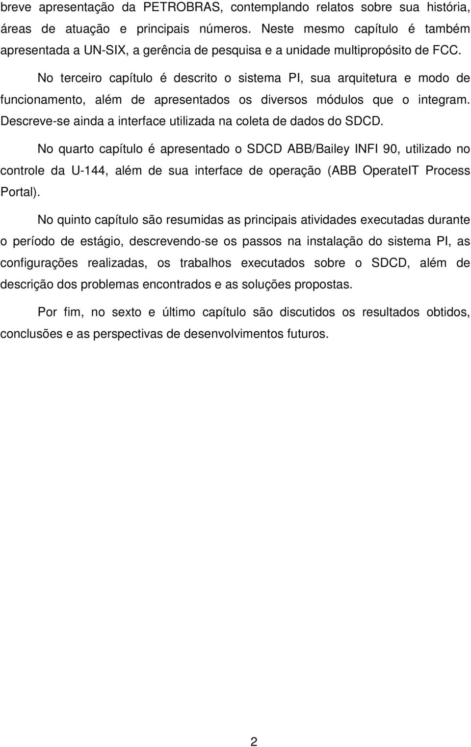 No terceiro capítulo é descrito o sistema PI, sua arquitetura e modo de funcionamento, além de apresentados os diversos módulos que o integram.