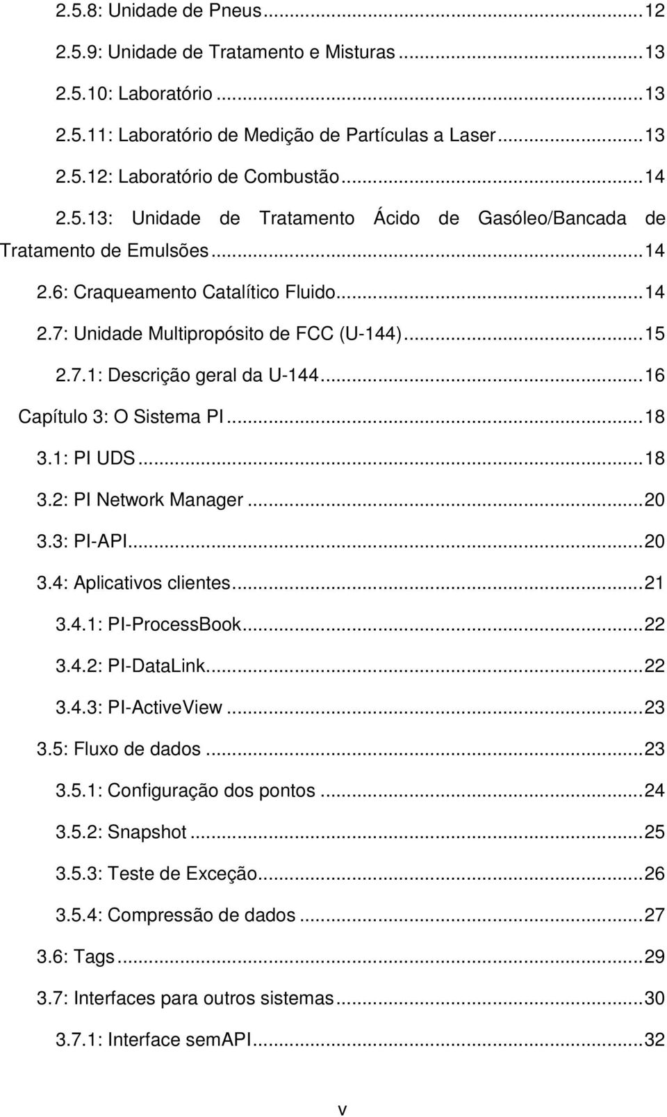 ..20 3.3: PI-API...20 3.4: Aplicativos clientes...21 3.4.1: PI-ProcessBook...22 3.4.2: PI-DataLink...22 3.4.3: PI-ActiveView...23 3.5: Fluxo de dados...23 3.5.1: Configuração dos pontos...24 3.5.2: Snapshot.