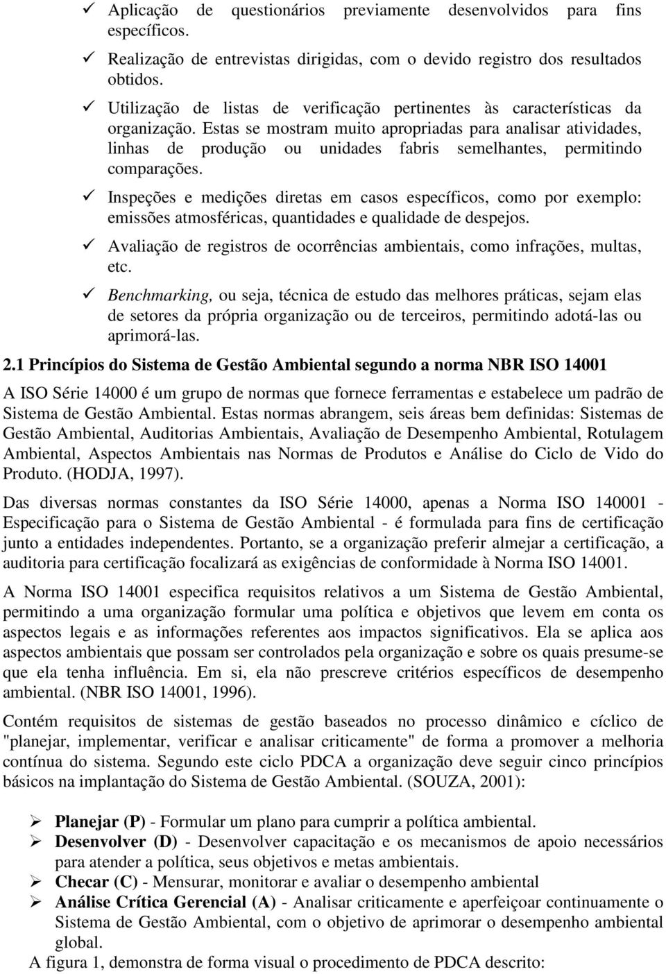 Estas se mostram muito apropriadas para analisar atividades, linhas de produção ou unidades fabris semelhantes, permitindo comparações.