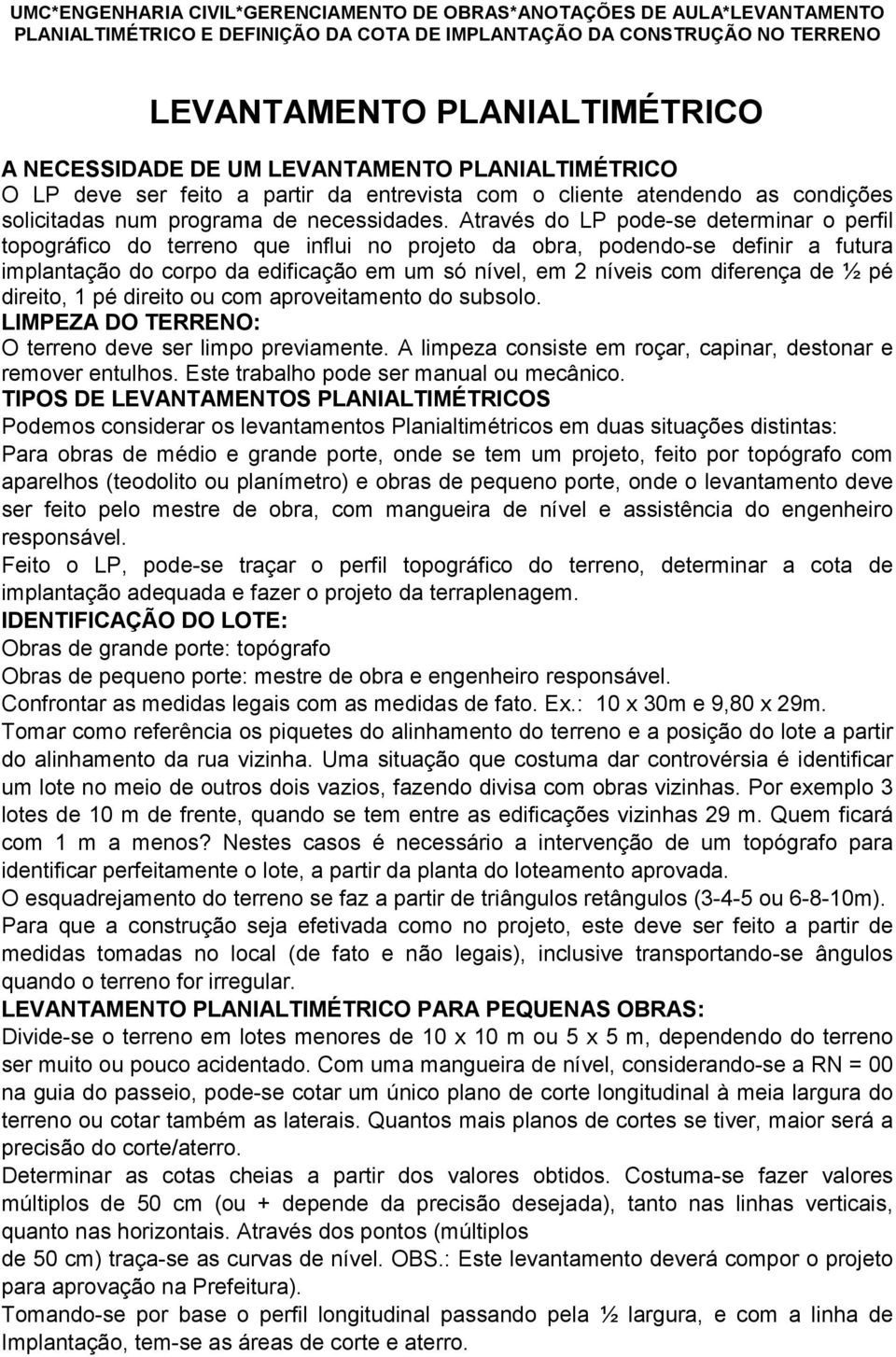 Através do LP pode-se determinar o perfil topográfico do terreno que influi no projeto da obra, podendo-se definir a futura implantação do corpo da edificação em um só nível, em 2 níveis com