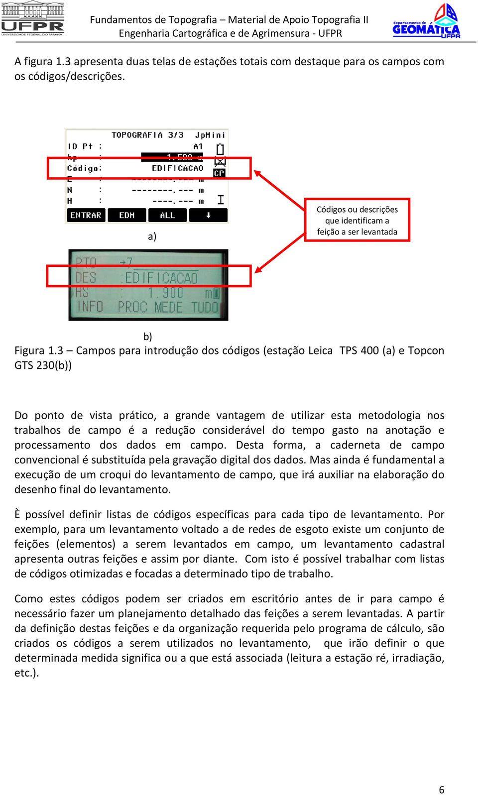 considerável do tempo gasto na anotação e processamento dos dados em campo. Desta forma, a caderneta de campo convencional é substituída pela gravação digital dos dados.