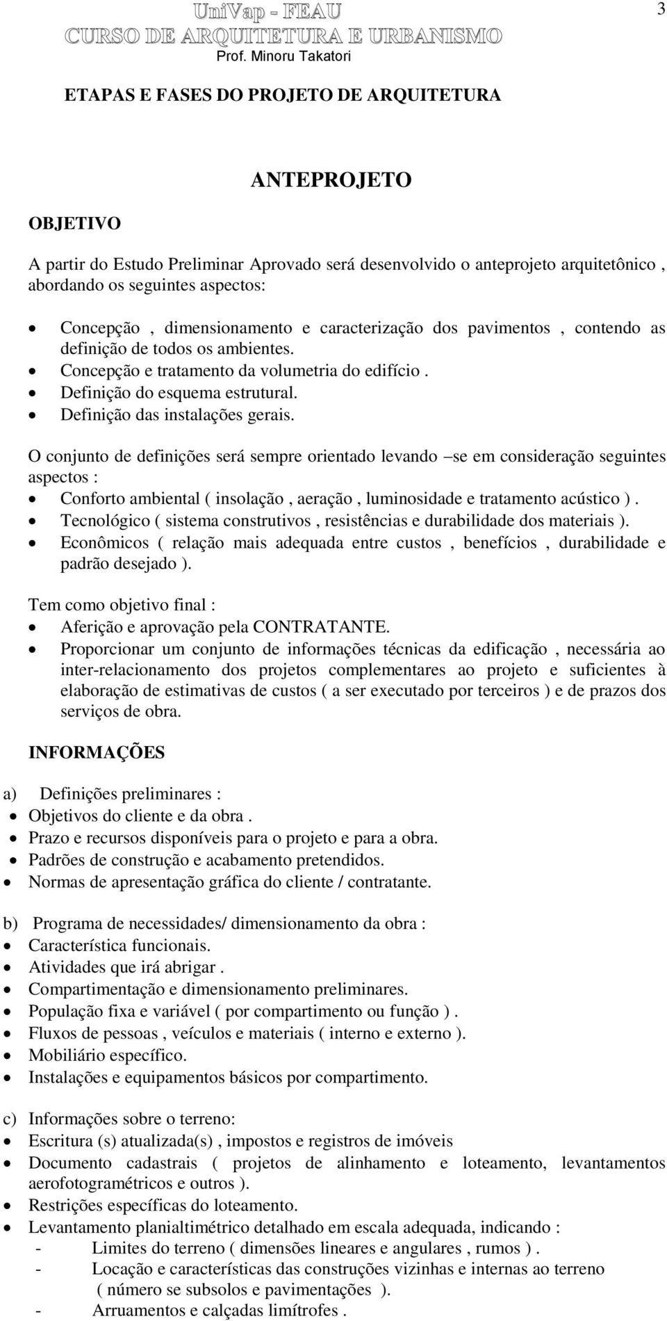 O conjunto de definições será sempre orientado levando se em consideração seguintes aspectos : Conforto ambiental ( insolação, aeração, luminosidade e tratamento acústico ).