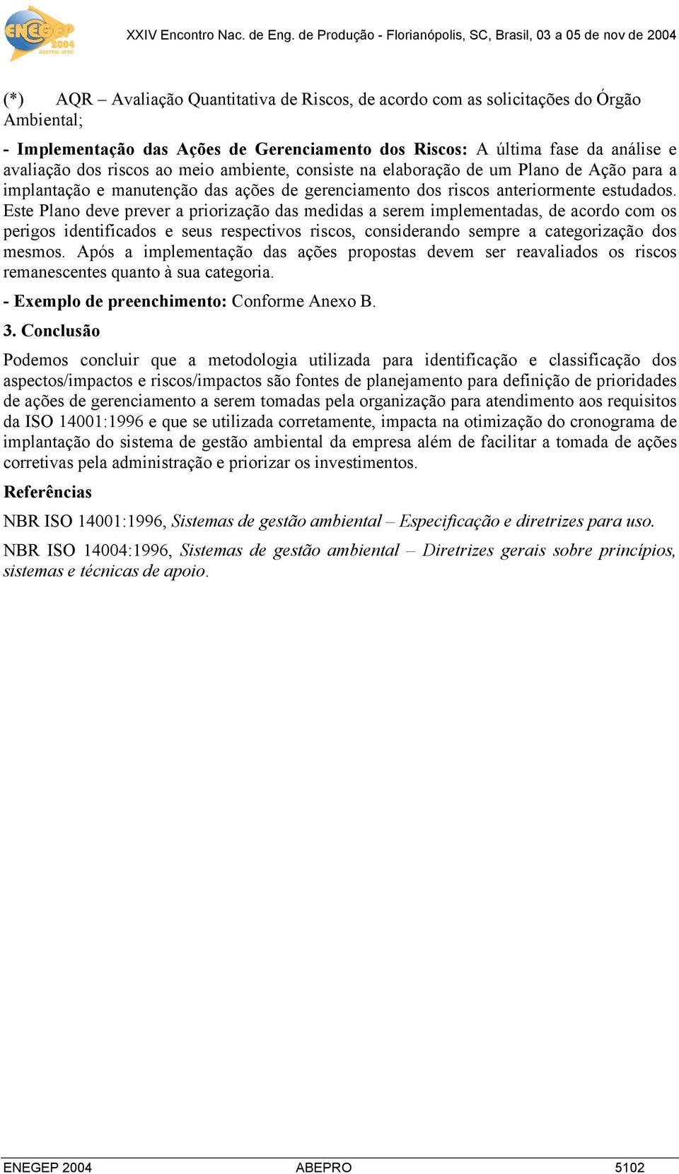 Este Plano deve prever a priorização das medidas a serem implementadas, de acordo com os perigos identificados e seus respectivos riscos, considerando sempre a categorização dos mesmos.