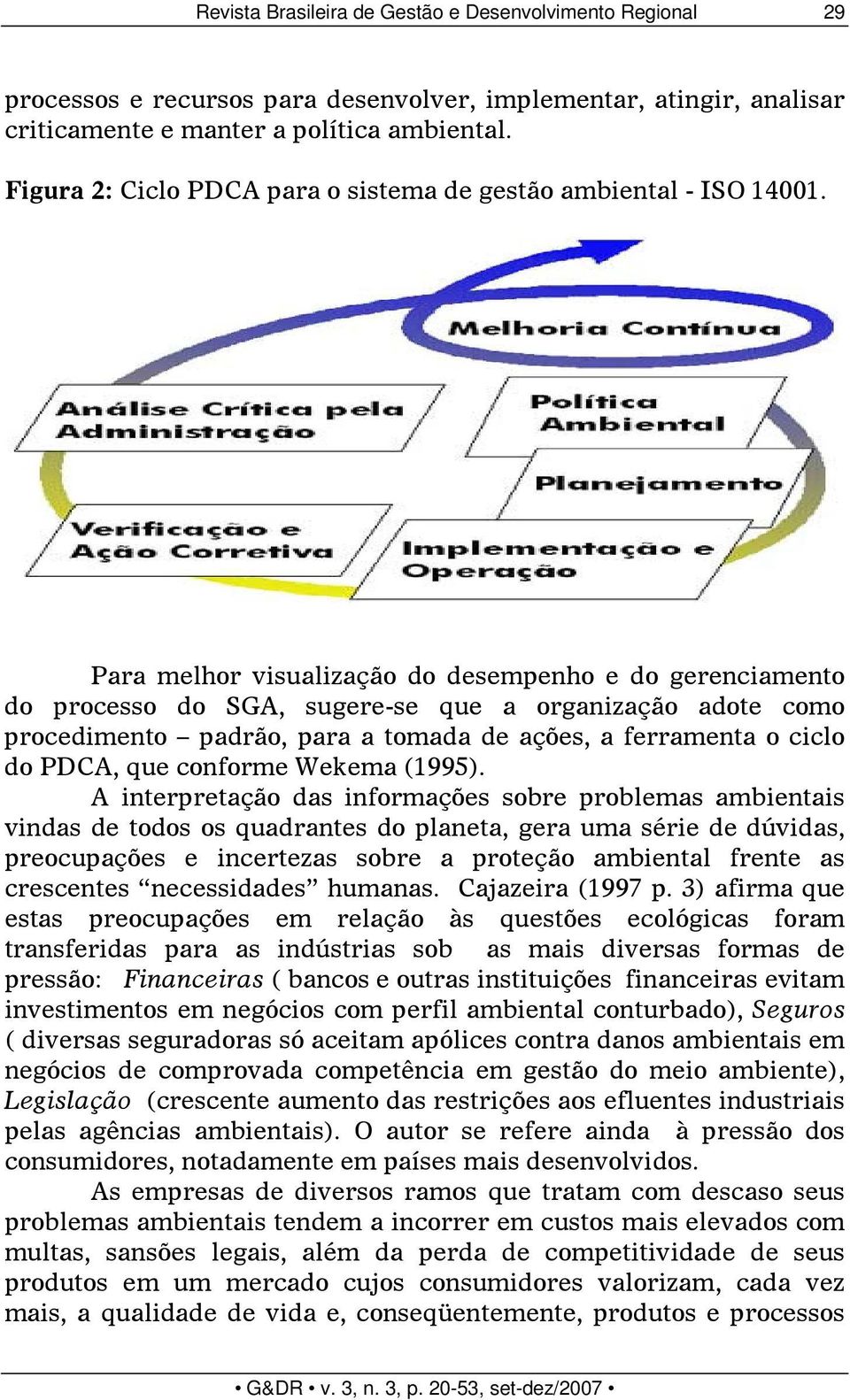 Para melhor visualização do desempenho e do gerenciamento do processo do SGA, sugere-se que a organização adote como procedimento padrão, para a tomada de ações, a ferramenta o ciclo do PDCA, que