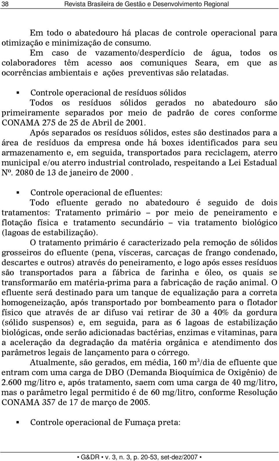 Controle operacional de resíduos sólidos Todos os resíduos sólidos gerados no abatedouro são primeiramente separados por meio de padrão de cores conforme CONAMA 275 de 25 de Abril de 2001.