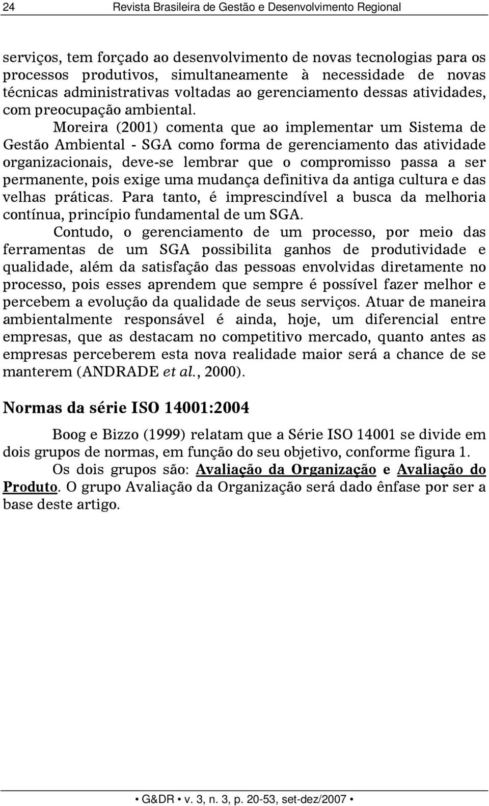 Moreira (2001) comenta que ao implementar um Sistema de Gestão Ambiental - SGA como forma de gerenciamento das atividade organizacionais, deve-se lembrar que o compromisso passa a ser permanente,