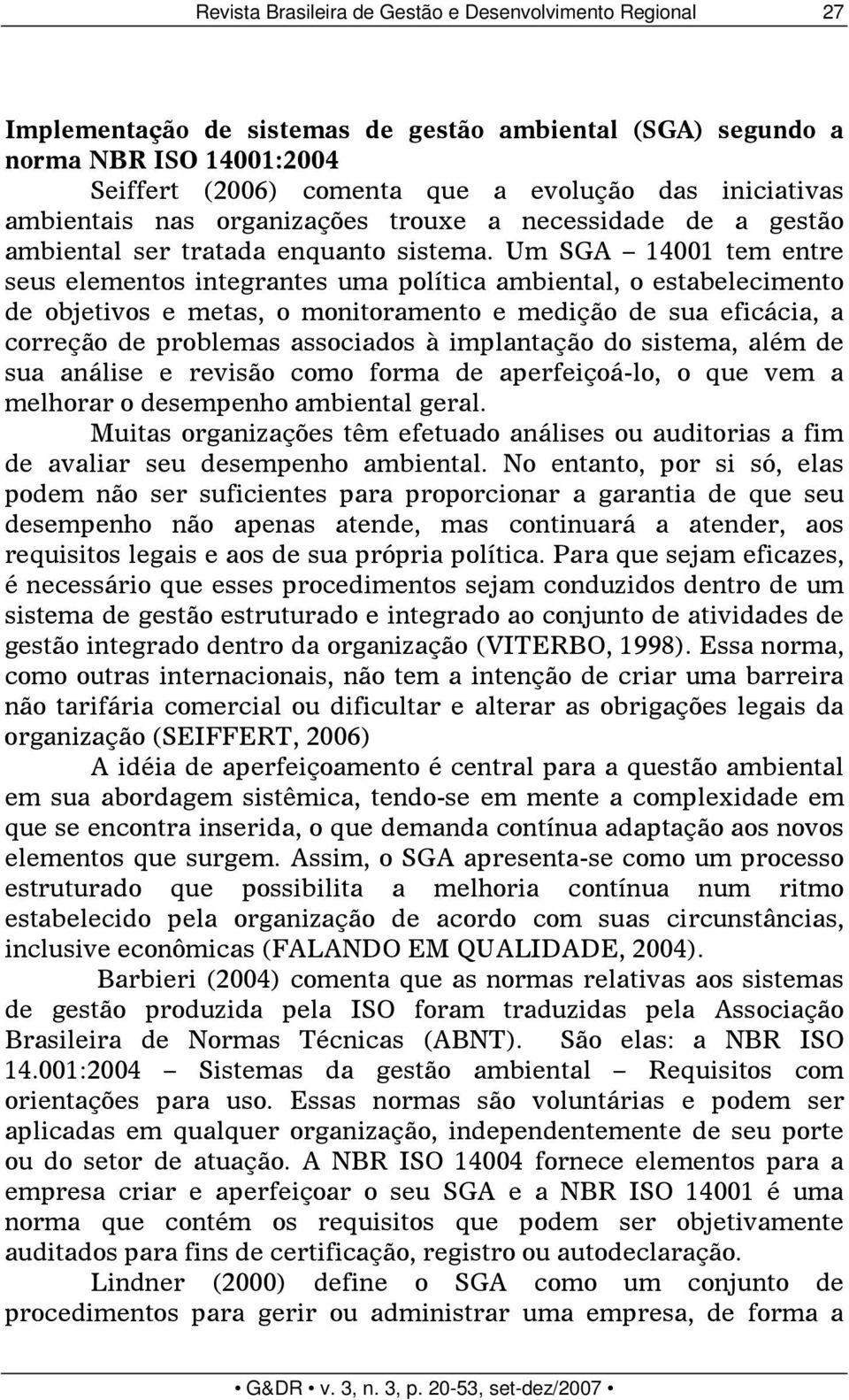 Um SGA 14001 tem entre seus elementos integrantes uma política ambiental, o estabelecimento de objetivos e metas, o monitoramento e medição de sua eficácia, a correção de problemas associados à