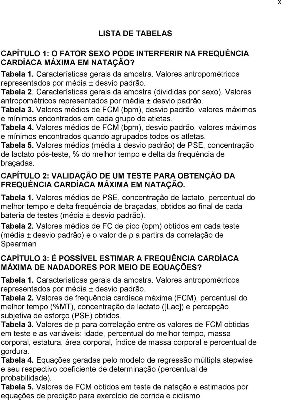 Tabela 3. Valores médios de FCM (bpm), desvio padrão, valores máximos e mínimos encontrados em cada grupo de atletas. Tabela 4.