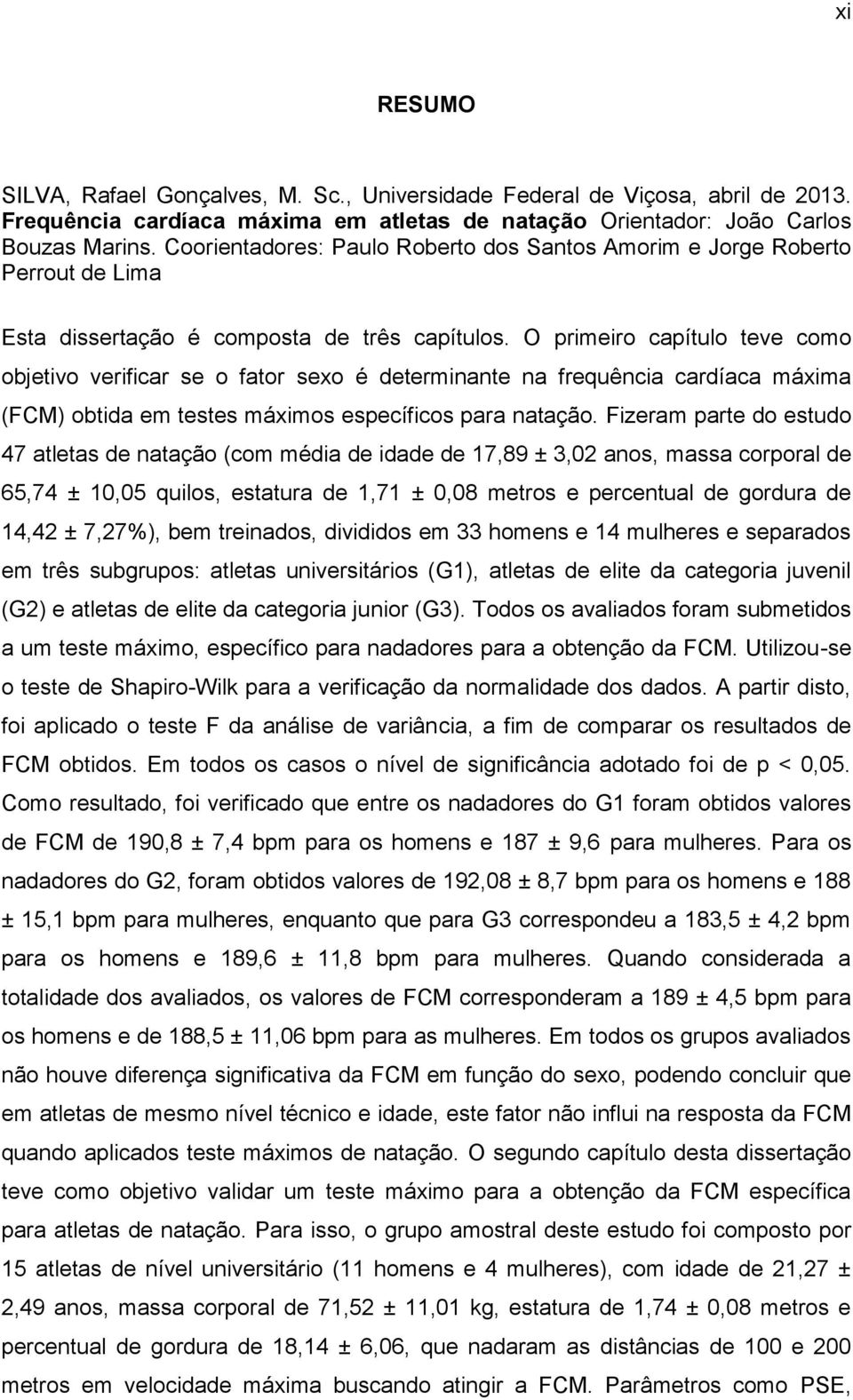 O primeiro capítulo teve como objetivo verificar se o fator sexo é determinante na frequência cardíaca máxima (FCM) obtida em testes máximos específicos para natação.