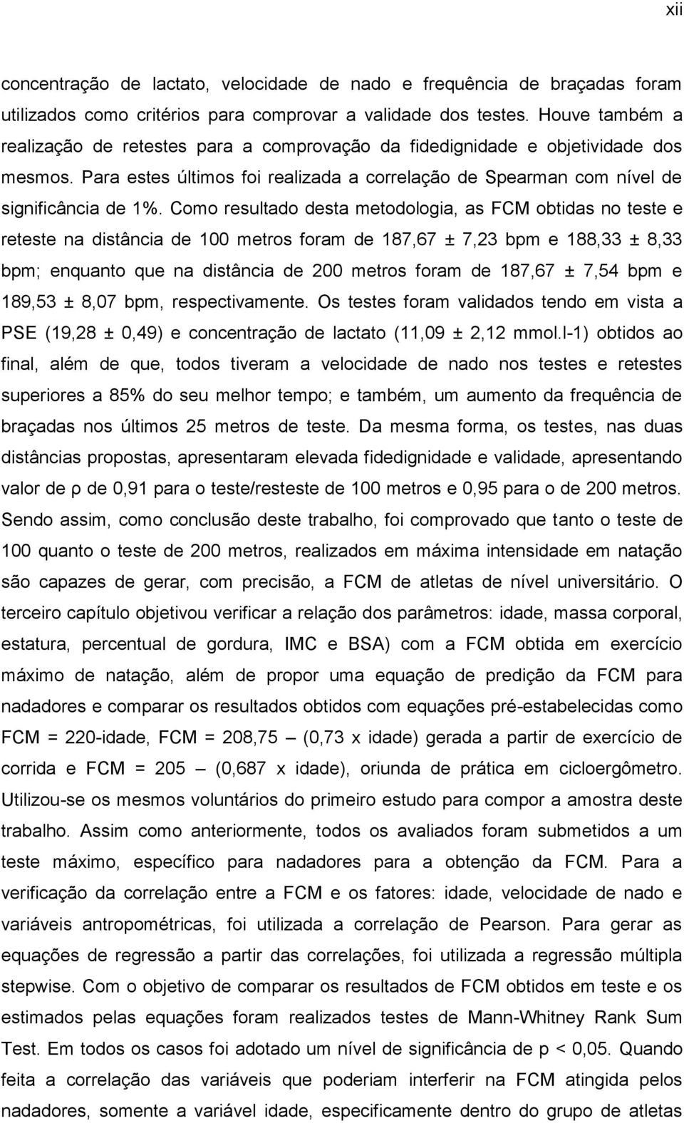 Como resultado desta metodologia, as FCM obtidas no teste e reteste na distância de 100 metros foram de 187,67 ± 7,23 bpm e 188,33 ± 8,33 bpm; enquanto que na distância de 200 metros foram de 187,67