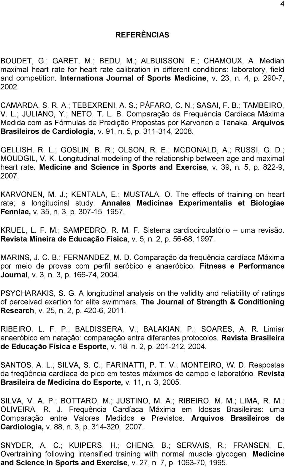 ; TAMBEIRO, V. L.; JULIANO, Y.; NETO, T. L. B. Comparação da Frequência Cardíaca Máxima Medida com as Fórmulas de Predição Propostas por Karvonen e Tanaka. Arquivos Brasileiros de Cardiologia, v.