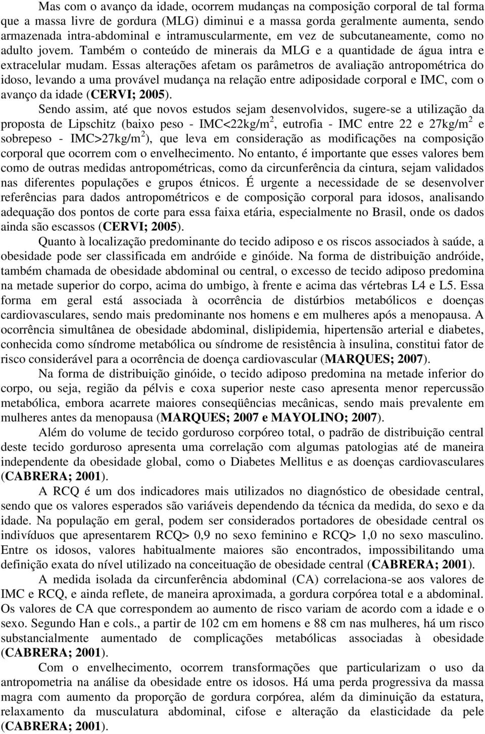 Essas alterações afetam os parâmetros de avaliação antropométrica do idoso, levando a uma provável mudança na relação entre adiposidade corporal e IMC, com o avanço da idade (CERVI; 2005).