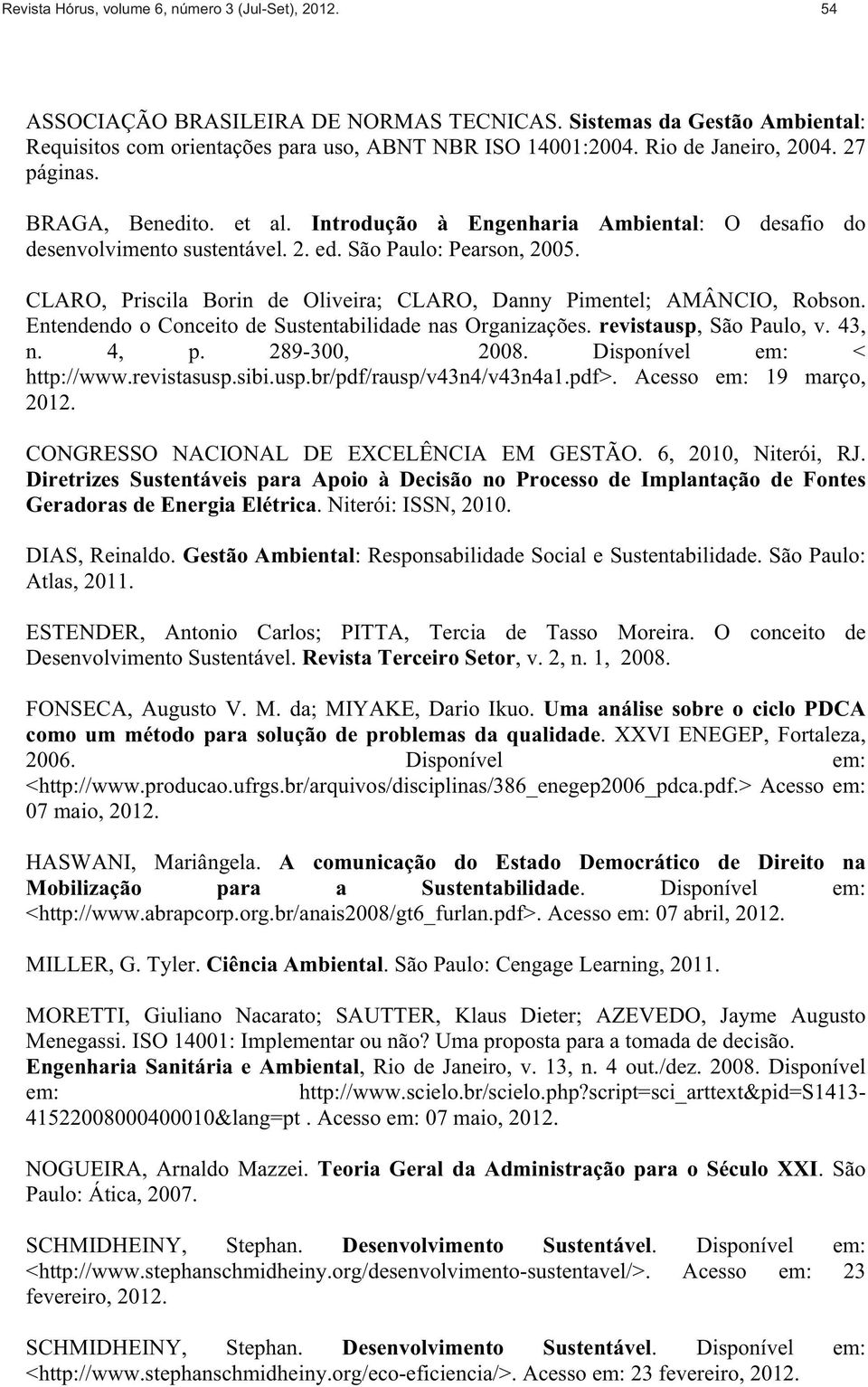 CLARO, Priscila Borin de Oliveira; CLARO, Danny Pimentel; AMÂNCIO, Robson. Entendendo o Conceito de Sustentabilidade nas Organizações. revistausp, São Paulo, v. 43, n. 4, p. 289-300, 2008.