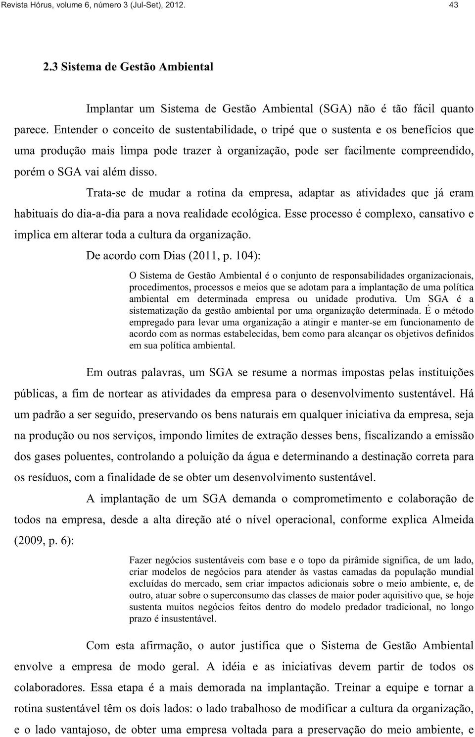 Trata-se de mudar a rotina da empresa, adaptar as atividades que já eram habituais do dia-a-dia para a nova realidade ecológica.