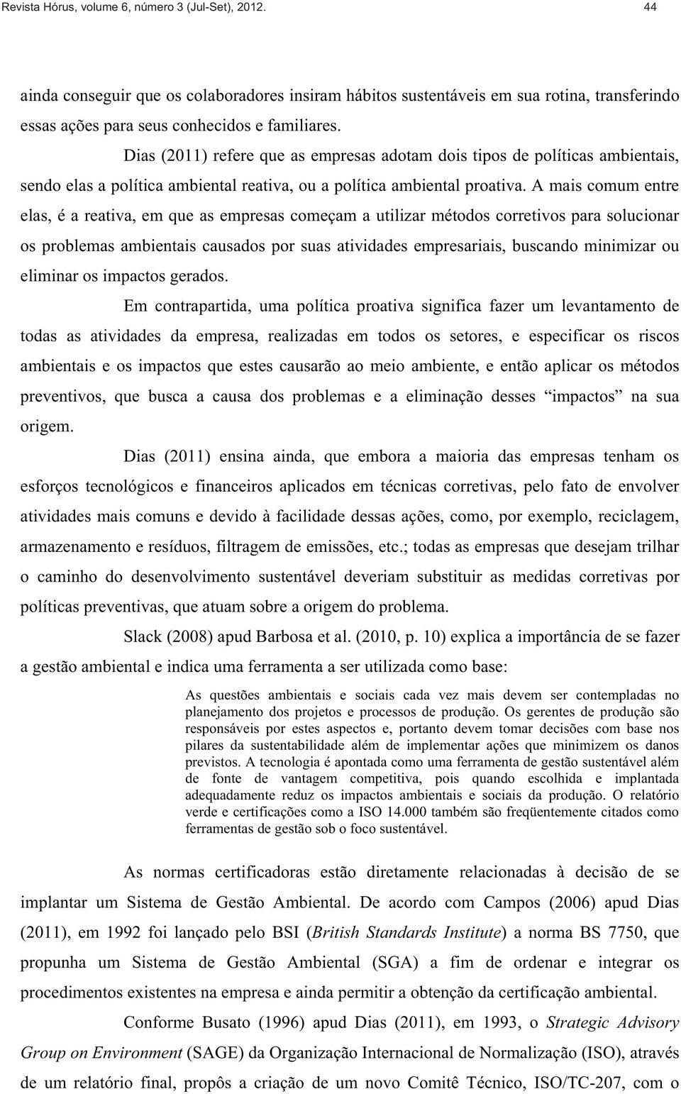 A mais comum entre elas, é a reativa, em que as empresas começam a utilizar métodos corretivos para solucionar os problemas ambientais causados por suas atividades empresariais, buscando minimizar ou