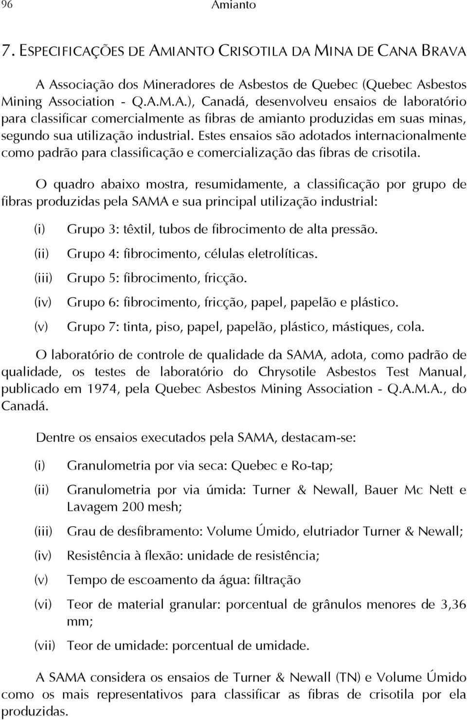 O quadro abaixo mostra, resumidamente, a classificação por grupo de fibras produzidas pela SAMA e sua principal utilização industrial: (i) (ii) (iii) (iv) (v) Grupo 3: têxtil, tubos de fibrocimento