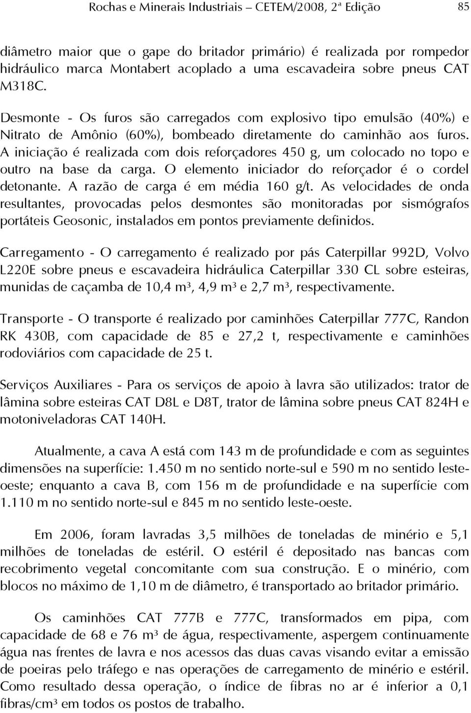 A iniciação é realizada com dois reforçadores 450 g, um colocado no topo e outro na base da carga. O elemento iniciador do reforçador é o cordel detonante. A razão de carga é em média 160 g/t.