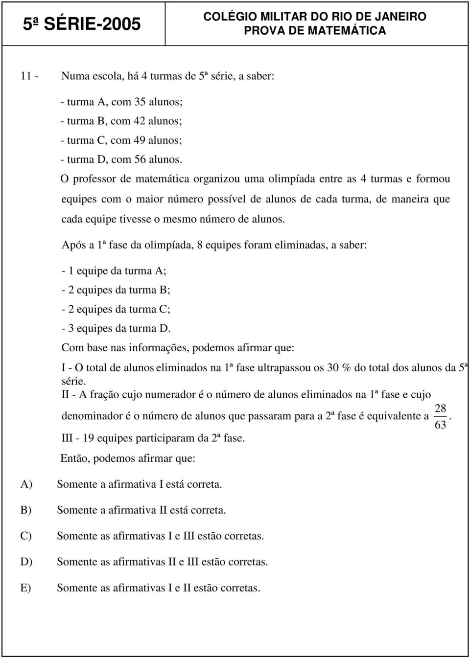 Após a 1ª fase da olimpíada, 8 equipes foram eliminadas, a saber: - 1 equipe da turma A; - 2 equipes da turma B; - 2 equipes da turma C; - 3 equipes da turma D.