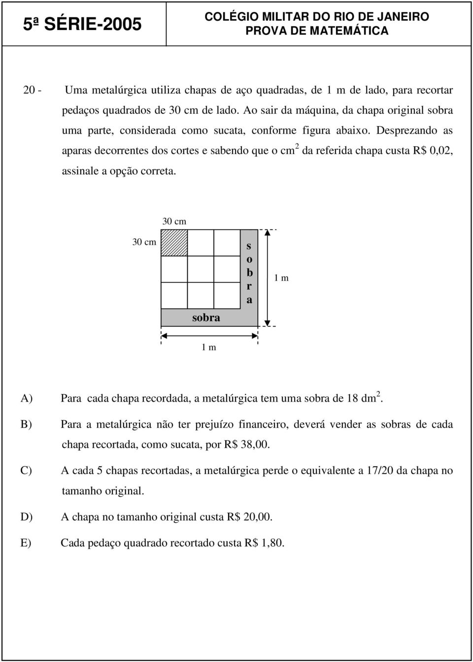 Desprezando as aparas decorrentes dos cortes e sabendo que o cm 2 da referida chapa custa R$ 0,02, assinale a opção correta.