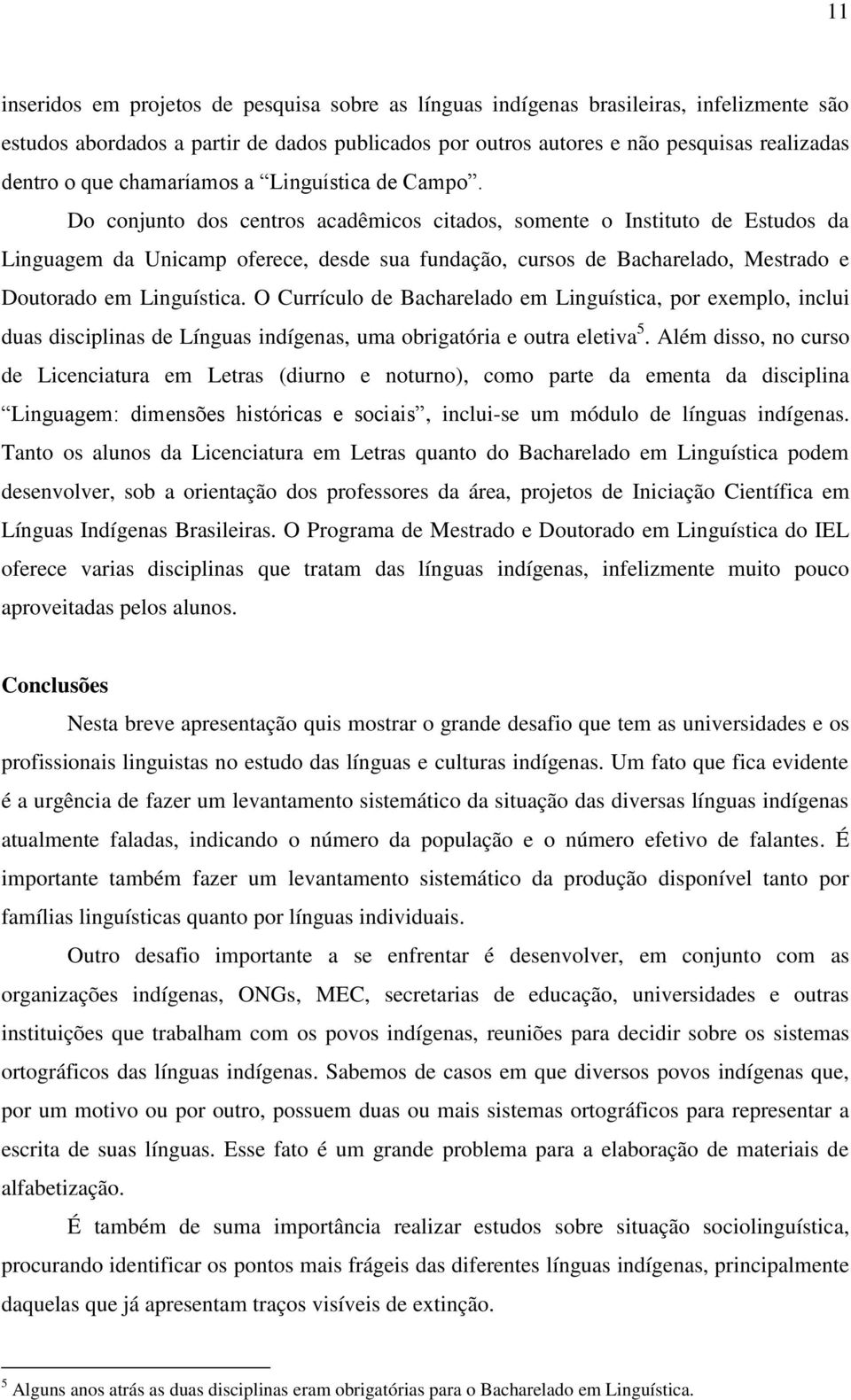 Do conjunto dos centros acadêmicos citados, somente o Instituto de Estudos da Linguagem da Unicamp oferece, desde sua fundação, cursos de Bacharelado, Mestrado e Doutorado em Linguística.