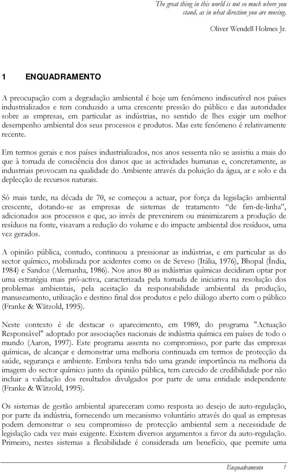 empresas, em particular as indústrias, no sentido de lhes exigir um melhor desempenho ambiental dos seus processos e produtos. Mas este fenómeno é relativamente recente.