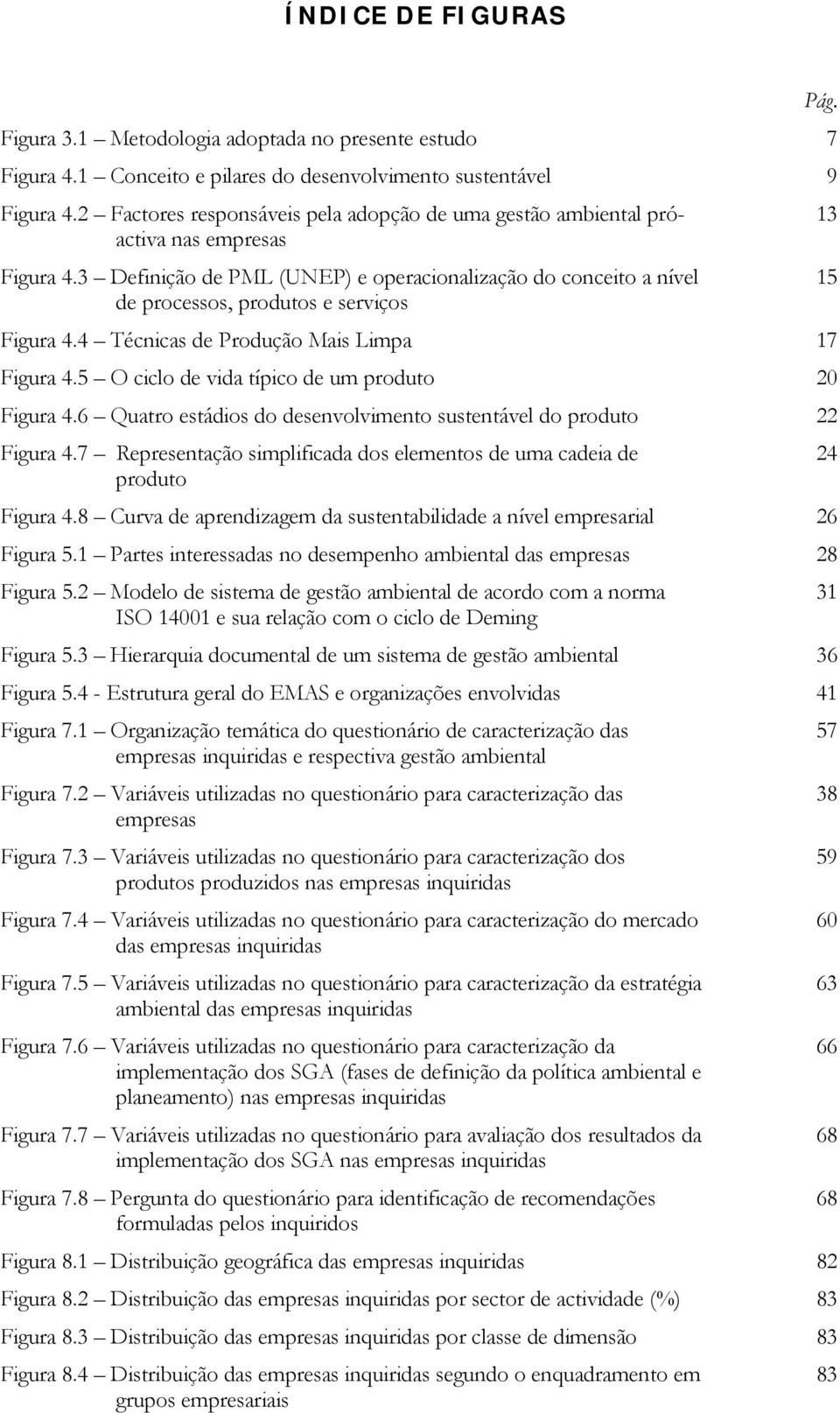 3 Definição de PML (UNEP) e operacionalização do conceito a nível 15 de processos, produtos e serviços Figura 4.4 Técnicas de Produção Mais Limpa 17 Figura 4.