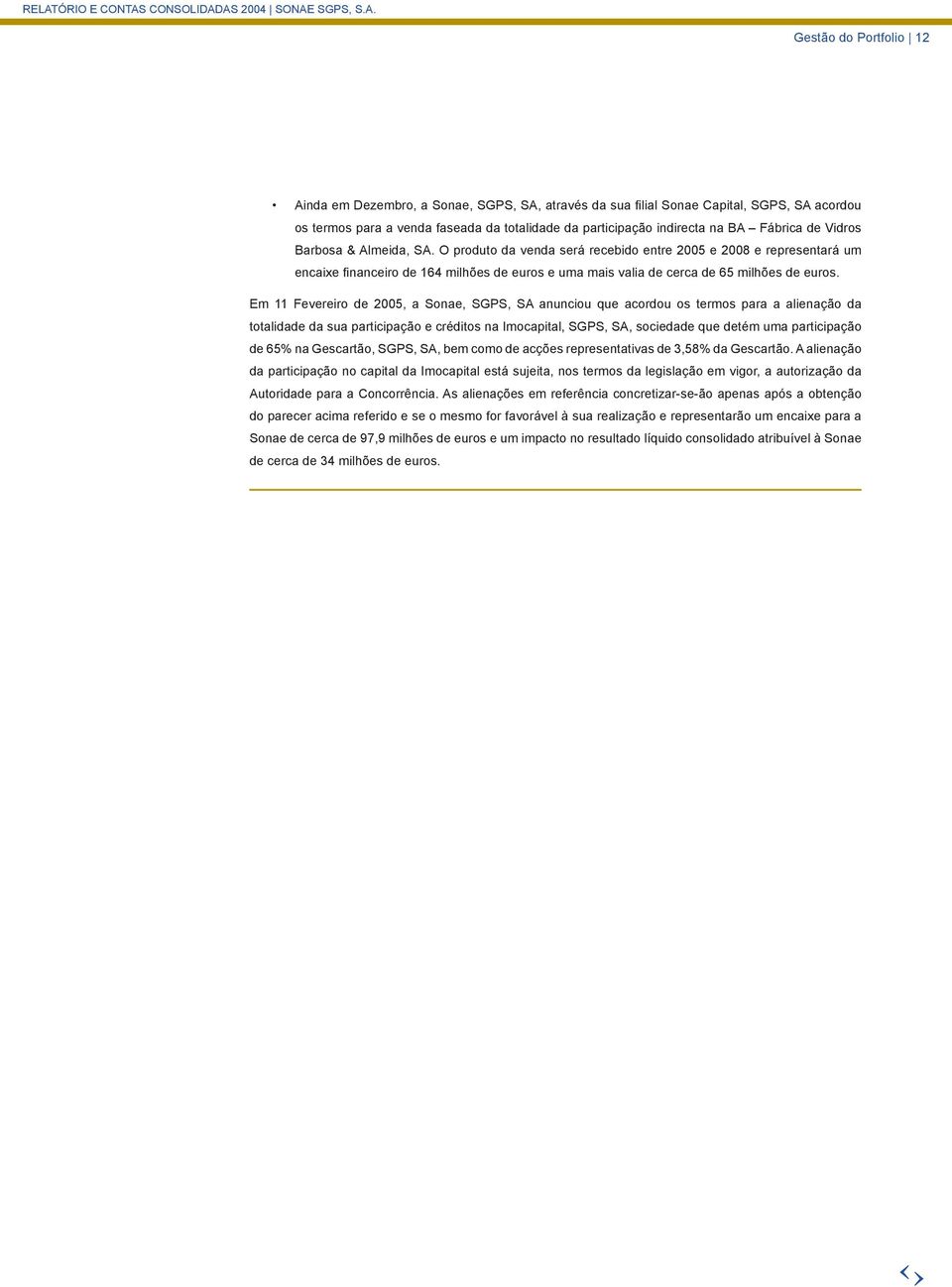 Em 11 Fevereiro de 2005, a Sonae, SGPS, SA anunciou que acordou os termos para a alienação da totalidade da sua participação e créditos na Imocapital, SGPS, SA, sociedade que detém uma participação