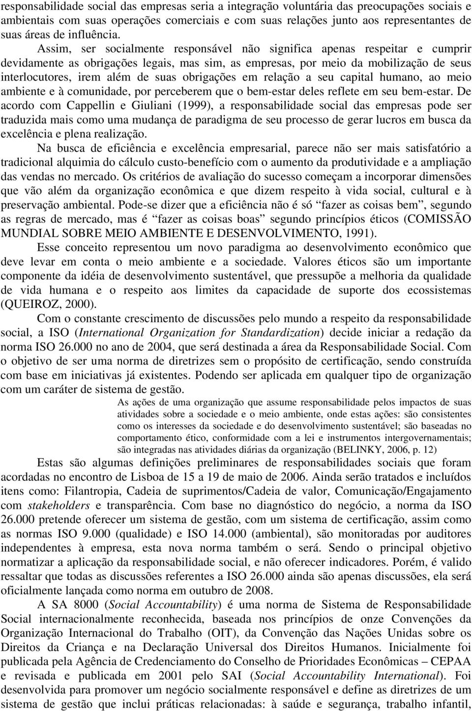 Assim, ser socialmente responsável não significa apenas respeitar e cumprir devidamente as obrigações legais, mas sim, as empresas, por meio da mobilização de seus interlocutores, irem além de suas