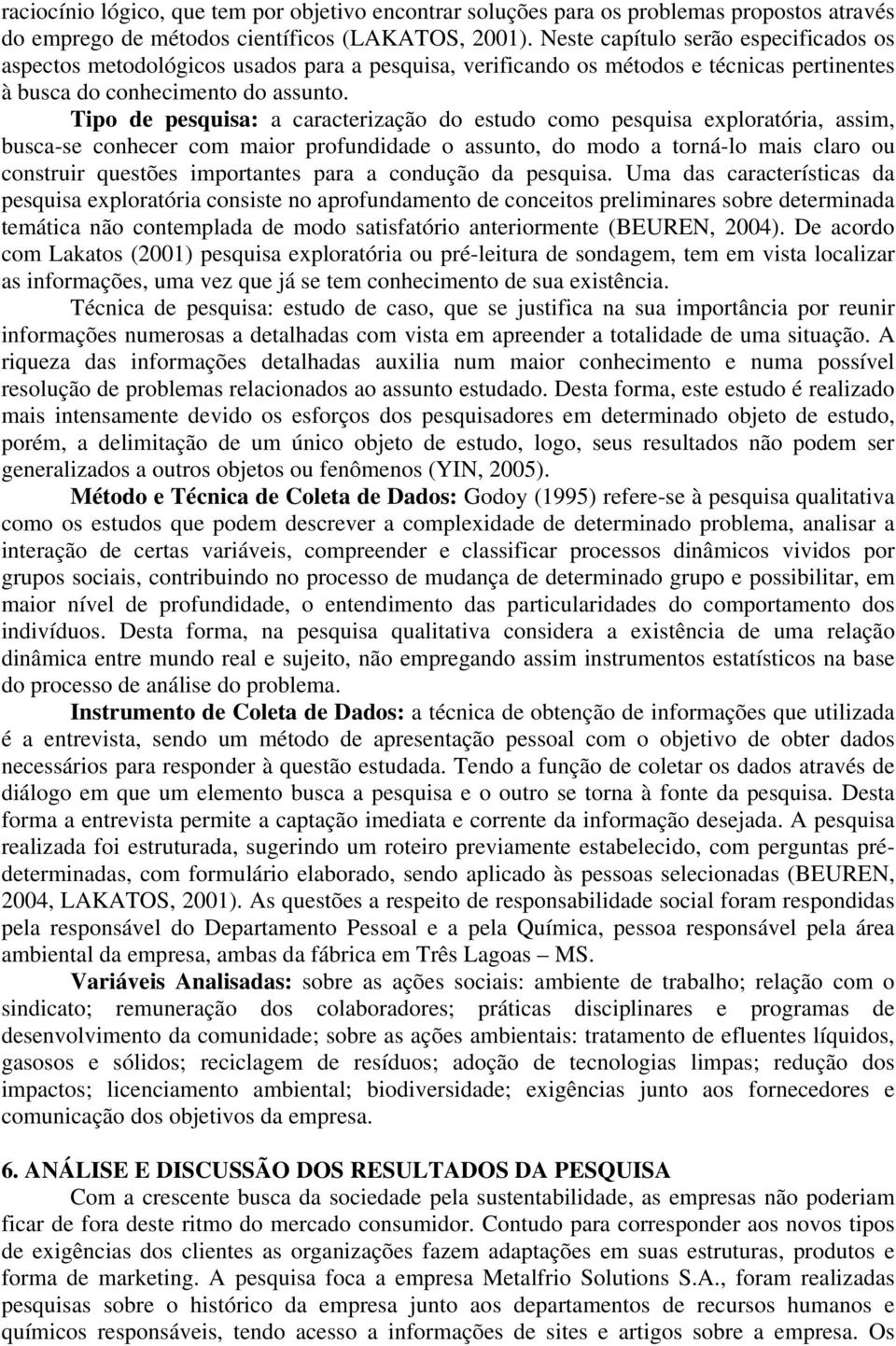 Tipo de pesquisa: a caracterização do estudo como pesquisa exploratória, assim, busca-se conhecer com maior profundidade o assunto, do modo a torná-lo mais claro ou construir questões importantes