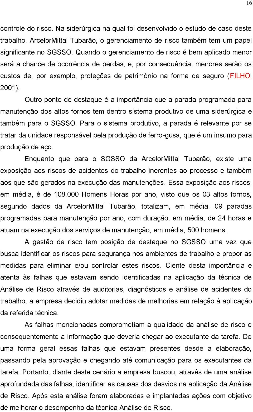 (FILHO, 2001). Outro ponto de destaque é a importância que a parada programada para manutenção dos altos fornos tem dentro sistema produtivo de uma siderúrgica e também para o SGSSO.