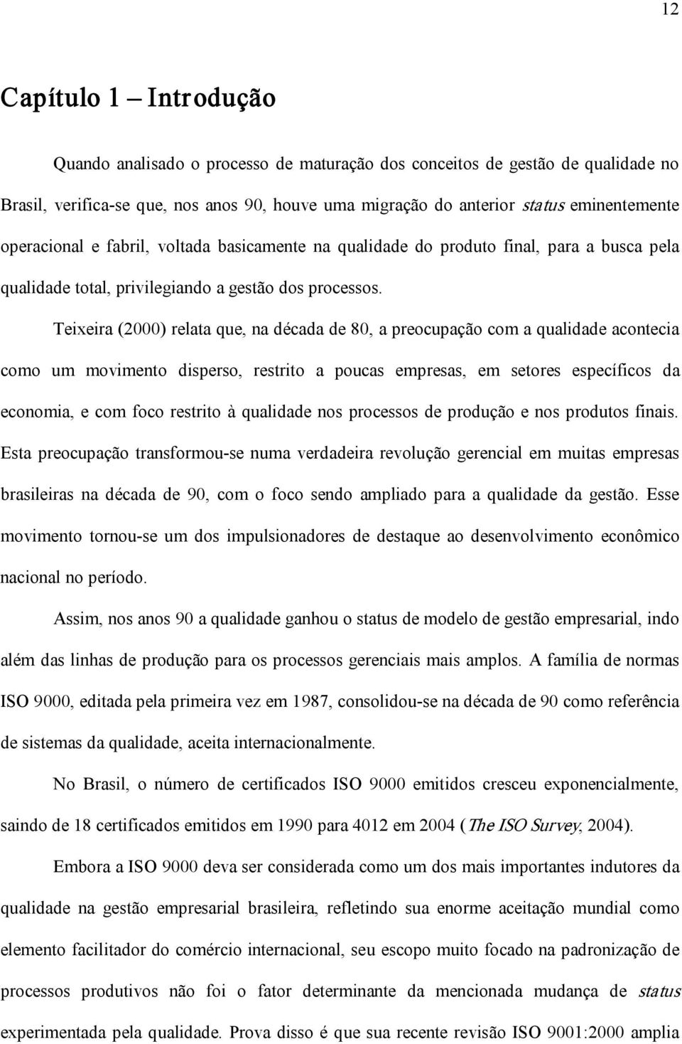 Teixeira (2000) relata que, na década de 80, a preocupação com a qualidade acontecia como um movimento disperso, restrito a poucas empresas, em setores específicos da economia, e com foco restrito à