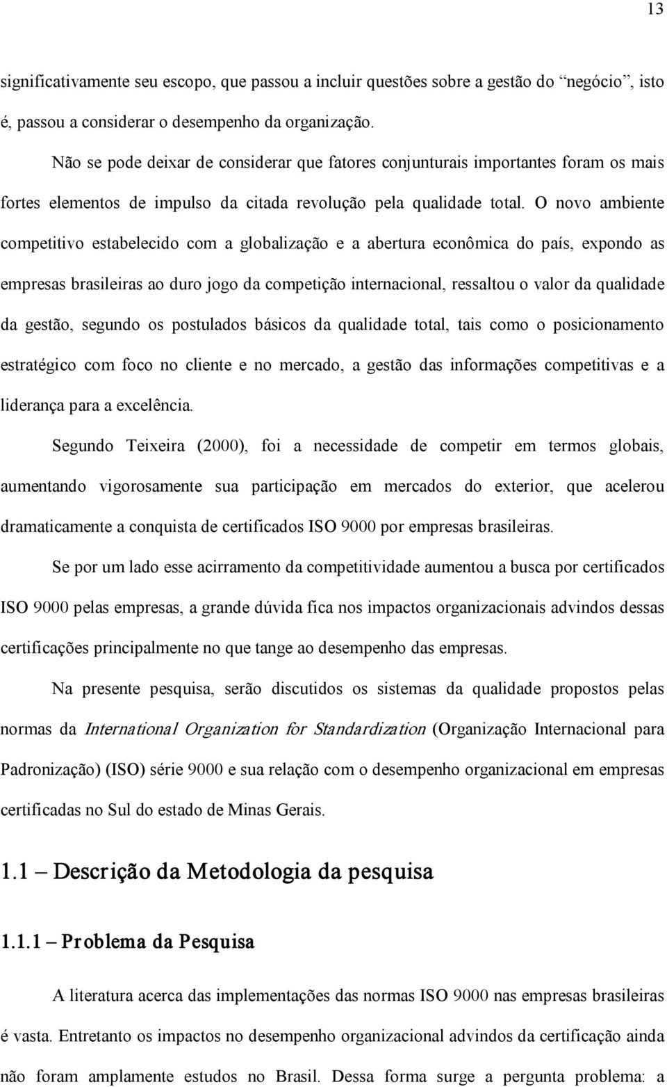 O novo ambiente competitivo estabelecido com a globalização e a abertura econômica do país, expondo as empresas brasileiras ao duro jogo da competição internacional, ressaltou o valor da qualidade da