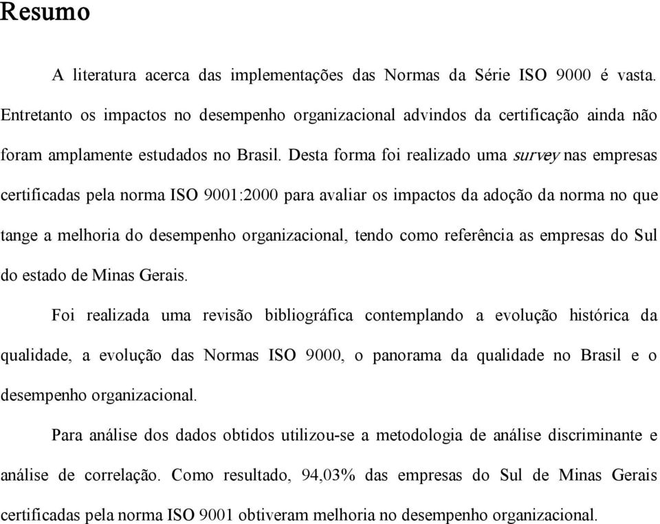 Desta forma foi realizado uma survey nas empresas certificadas pela norma ISO 9001:2000 para avaliar os impactos da adoção da norma no que tange a melhoria do desempenho organizacional, tendo como