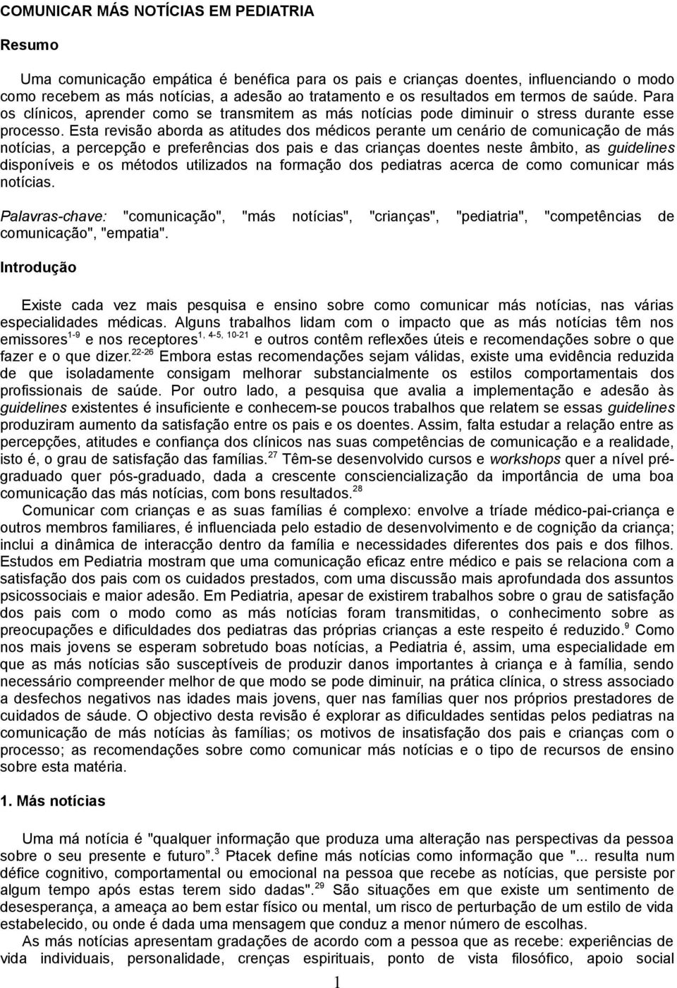 Esta revisão aborda as atitudes dos médicos perante um cenário de comunicação de más notícias, a percepção e preferências dos pais e das crianças doentes neste âmbito, as guidelines disponíveis e os