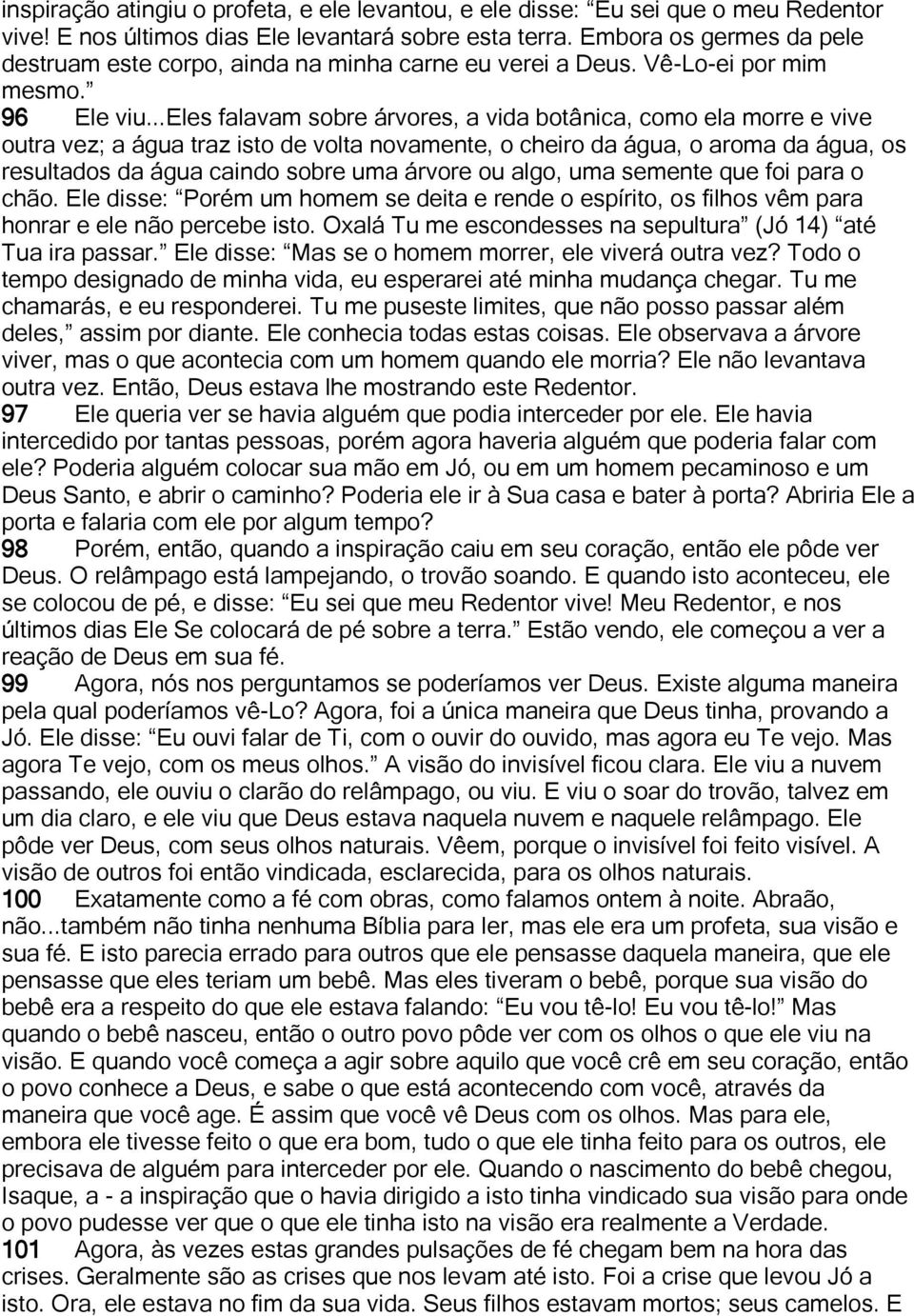 ..eles falavam sobre árvores, a vida botânica, como ela morre e vive outra vez; a água traz isto de volta novamente, o cheiro da água, o aroma da água, os resultados da água caindo sobre uma árvore