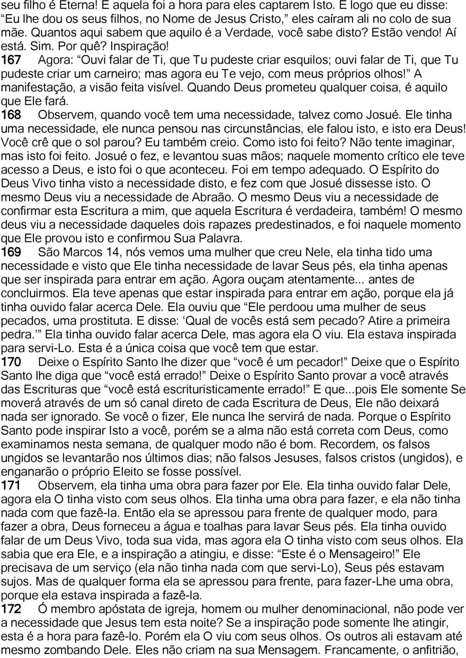 167 Agora: Ouvi falar de Ti, que Tu pudeste criar esquilos; ouvi falar de Ti, que Tu pudeste criar um carneiro; mas agora eu Te vejo, com meus próprios olhos! A manifestação, a visão feita visível.