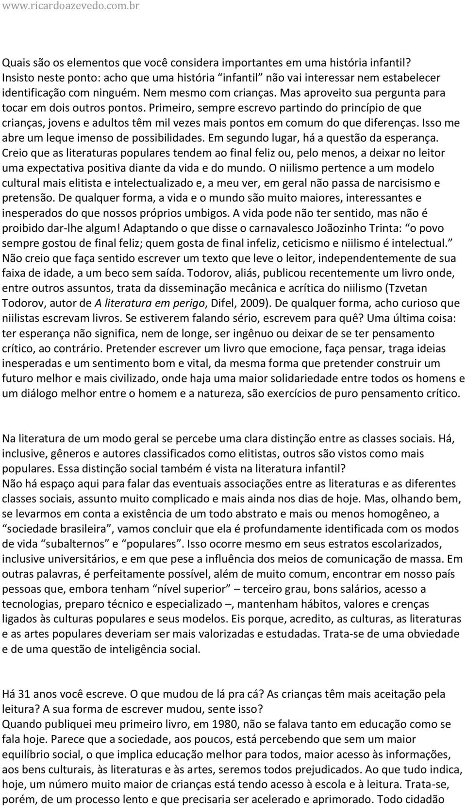 Primeiro, sempre escrevo partindo do princípio de que crianças, jovens e adultos têm mil vezes mais pontos em comum do que diferenças. Isso me abre um leque imenso de possibilidades.