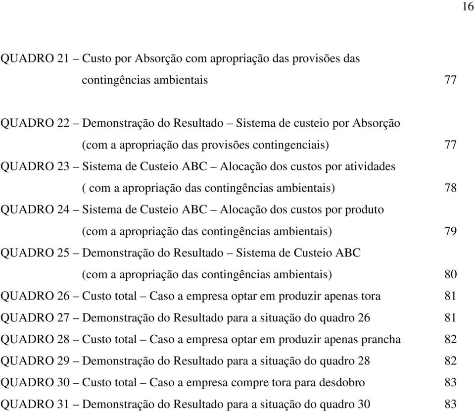 produto (com a apropriação das contingências ambientais) 79 QUADRO 25 Demonstração do Resultado Sistema de Custeio ABC (com a apropriação das contingências ambientais) 80 QUADRO 26 Custo total Caso a