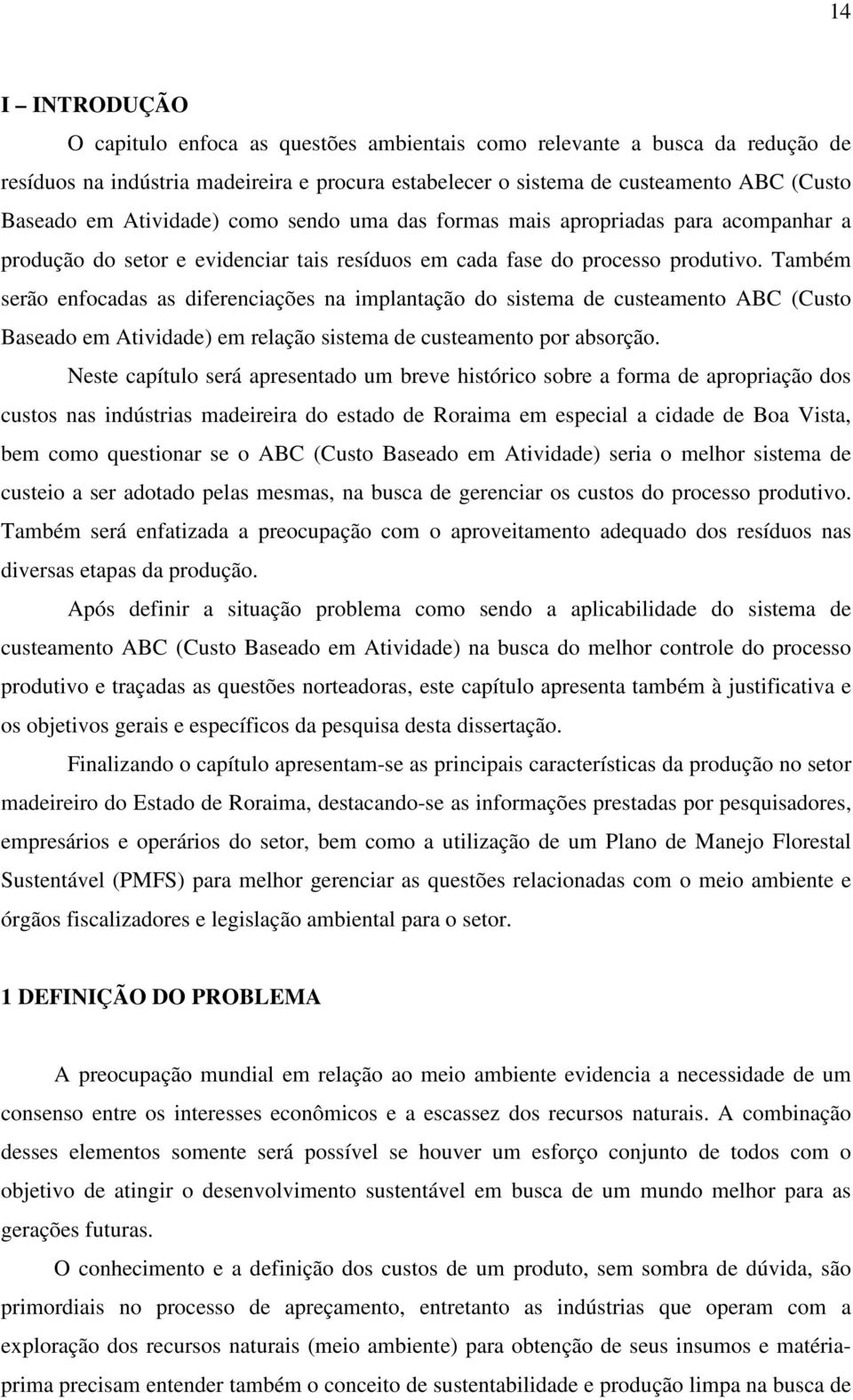 Também serão enfocadas as diferenciações na implantação do sistema de custeamento ABC (Custo Baseado em Atividade) em relação sistema de custeamento por absorção.