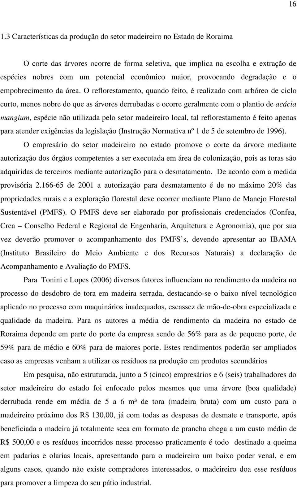 O reflorestamento, quando feito, é realizado com arbóreo de ciclo curto, menos nobre do que as árvores derrubadas e ocorre geralmente com o plantio de acácia mangium, espécie não utilizada pelo setor